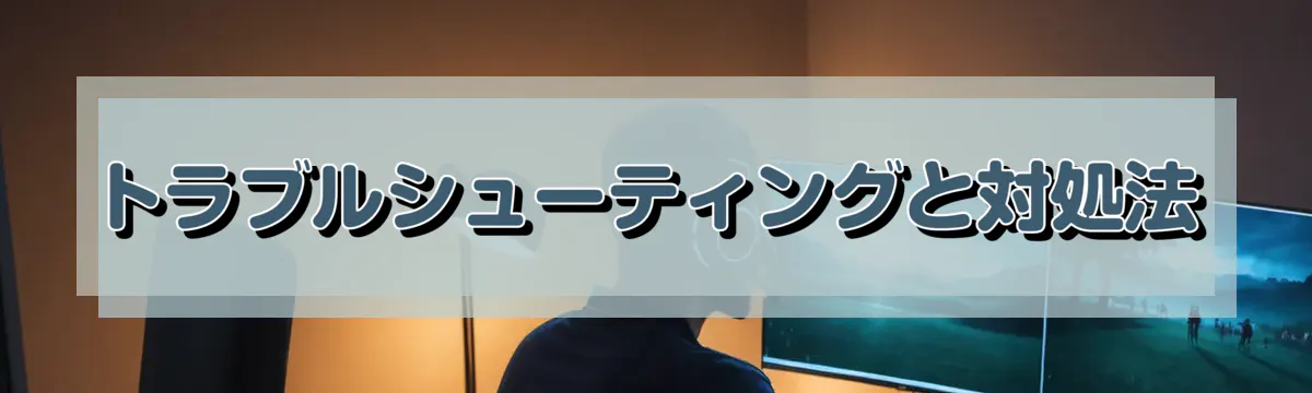 トラブルシューティングと対処法