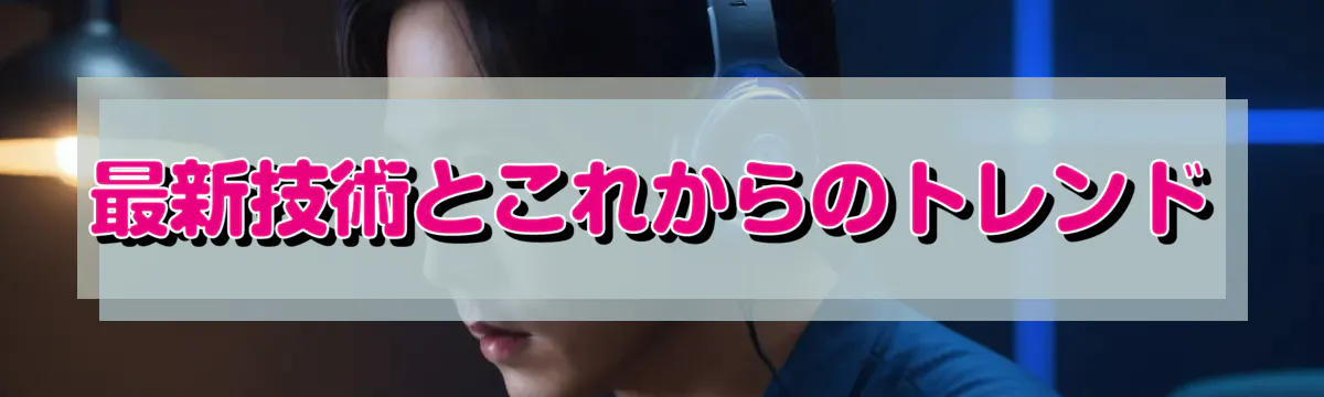 最新技術とこれからのトレンド
