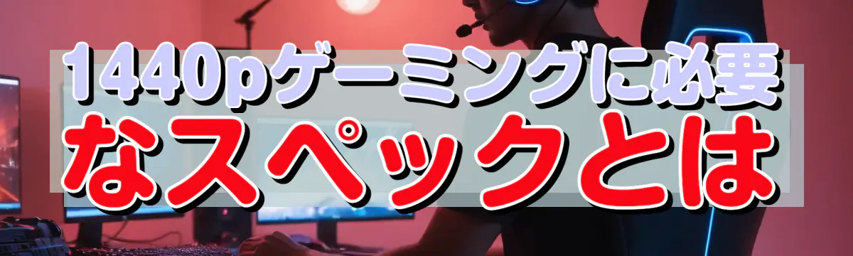 1440pゲーミングに必要なスペックとは