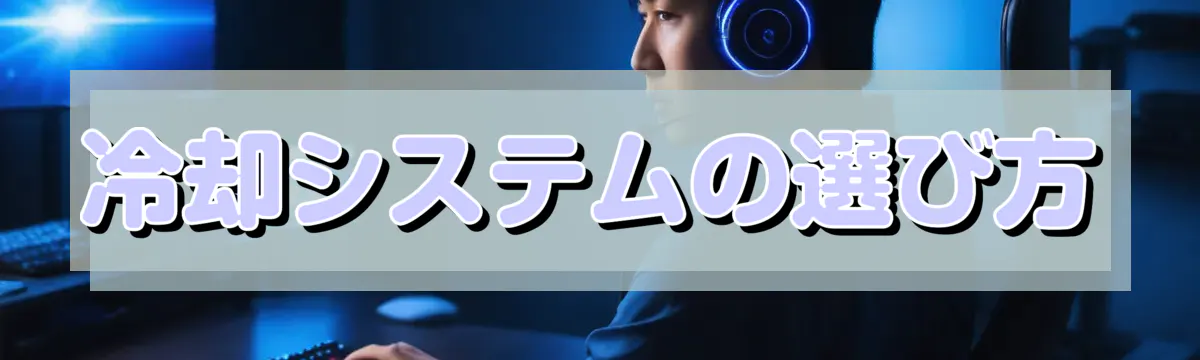 冷却システムの選び方