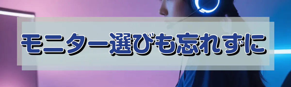 モニター選びも忘れずに