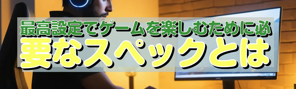 最高設定でゲームを楽しむために必要なスペックとは