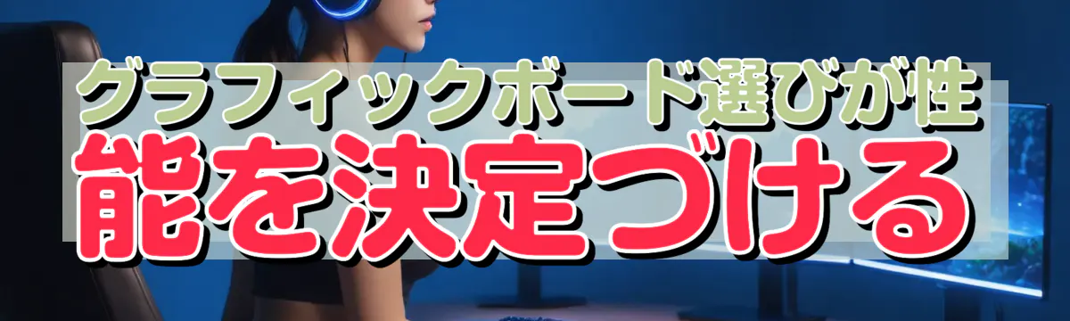 グラフィックボード選びが性能を決定づける