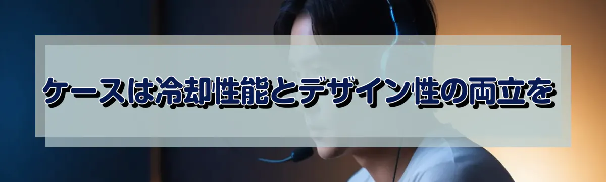 ケースは冷却性能とデザイン性の両立を