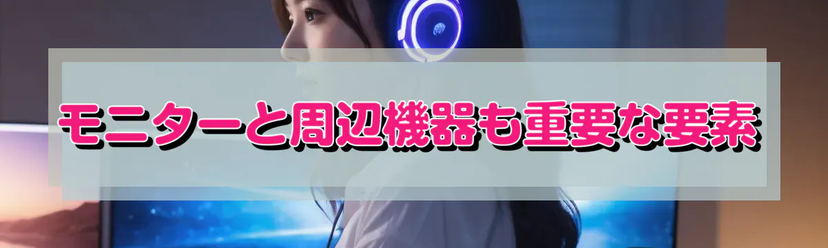 モニターと周辺機器も重要な要素