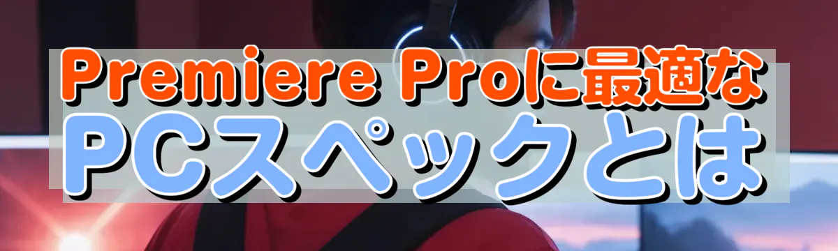 Premiere Proに最適なPCスペックとは