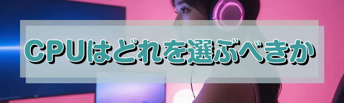 CPUはどれを選ぶべきか