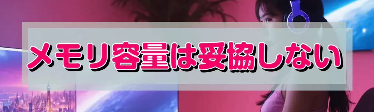 メモリ容量は妥協しない