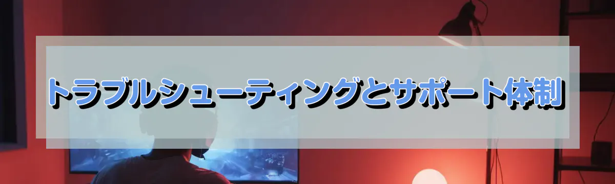 トラブルシューティングとサポート体制