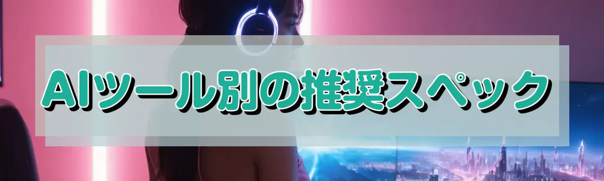 AIツール別の推奨スペック