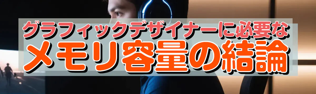 グラフィックデザイナーに必要なメモリ容量の結論