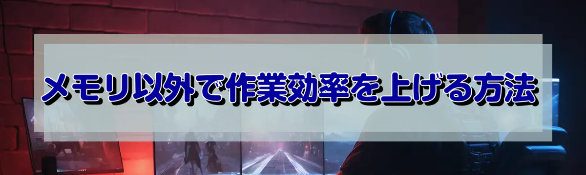 メモリ以外で作業効率を上げる方法