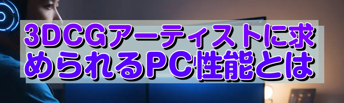 3DCGアーティストに求められるPC性能とは