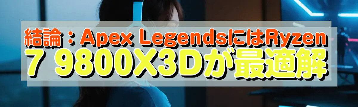 結論：Apex LegendsにはRyzen 7 9800X3Dが最適解