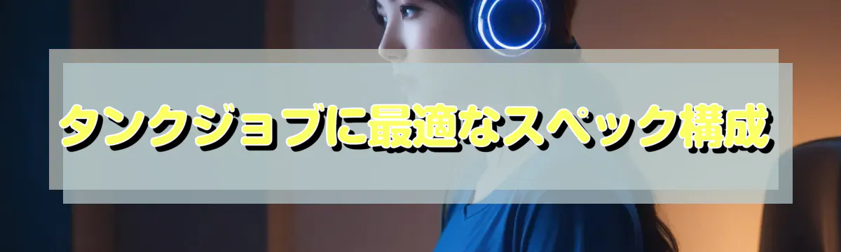 タンクジョブに最適なスペック構成