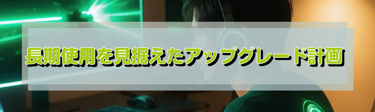 長期使用を見据えたアップグレード計画