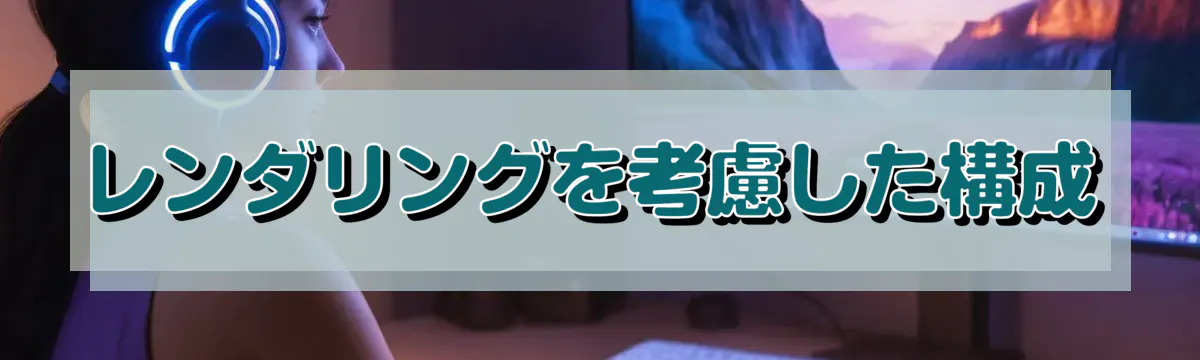 レンダリングを考慮した構成