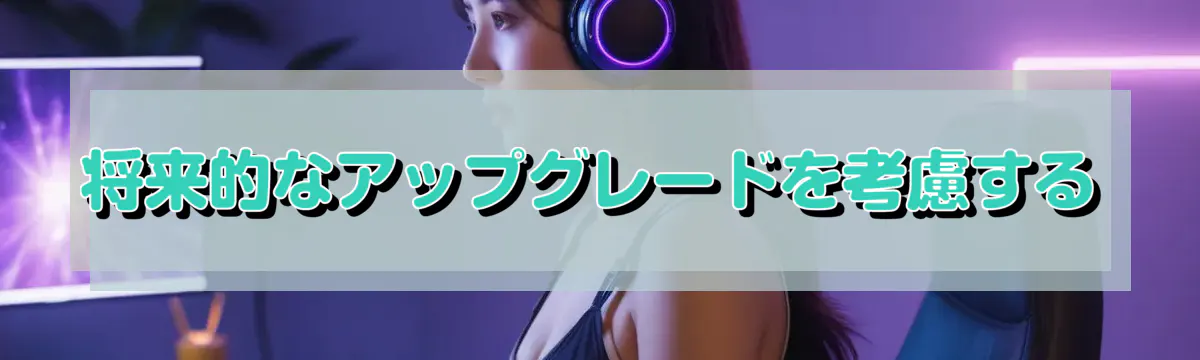 将来的なアップグレードを考慮する