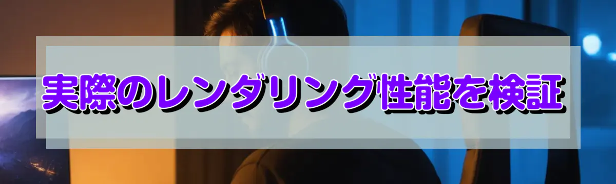 実際のレンダリング性能を検証