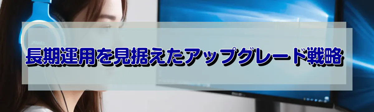 長期運用を見据えたアップグレード戦略