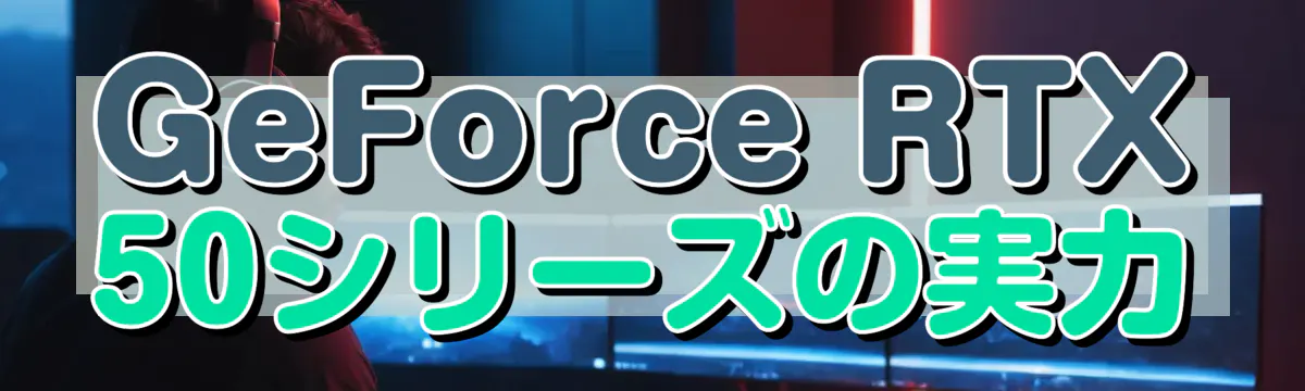 GeForce RTX 50シリーズの実力