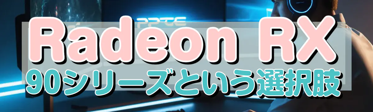 Radeon RX 90シリーズという選択肢