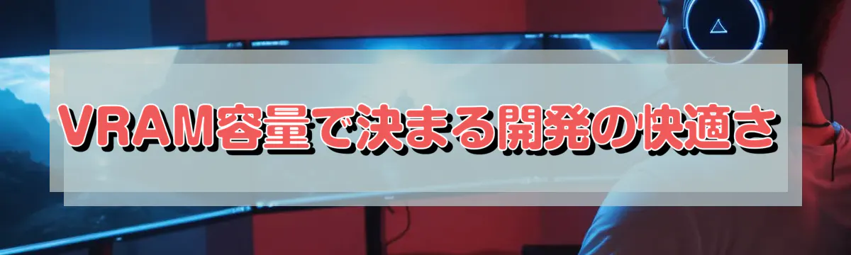 VRAM容量で決まる開発の快適さ