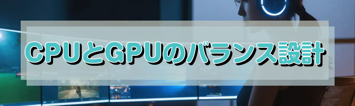 CPUとGPUのバランス設計