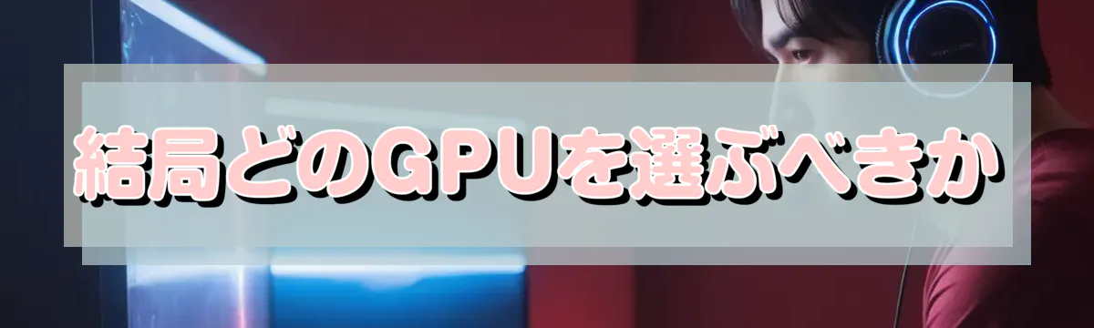結局どのGPUを選ぶべきか