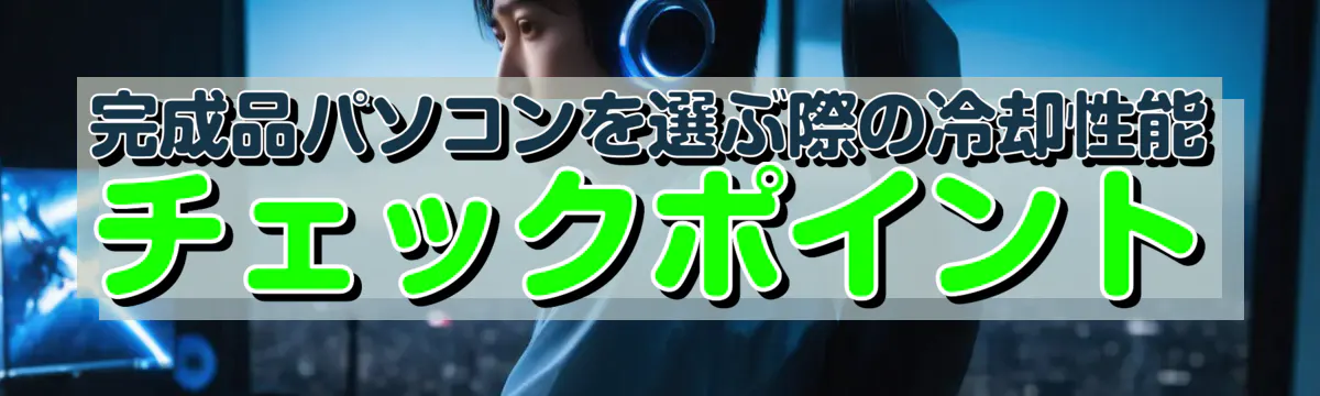 完成品パソコンを選ぶ際の冷却性能チェックポイント