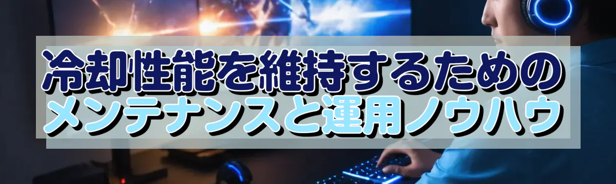 冷却性能を維持するためのメンテナンスと運用ノウハウ