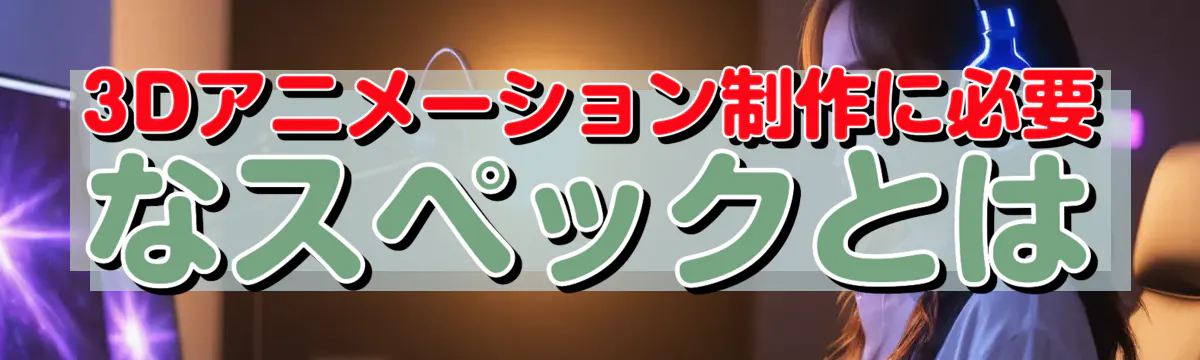 3Dアニメーション制作に必要なスペックとは