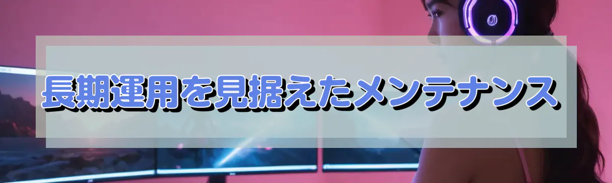 長期運用を見据えたメンテナンス