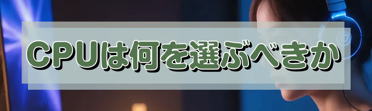 CPUは何を選ぶべきか