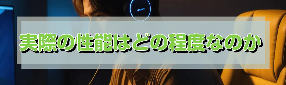 実際の性能はどの程度なのか