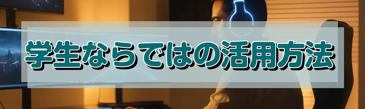 学生ならではの活用方法