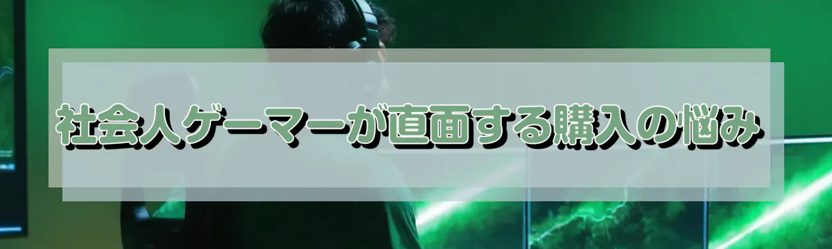 社会人ゲーマーが直面する購入の悩み