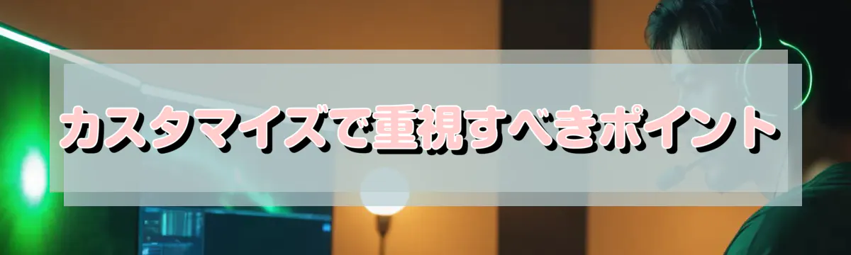 カスタマイズで重視すべきポイント