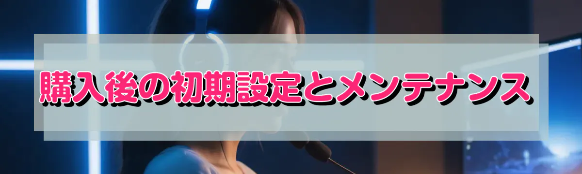 購入後の初期設定とメンテナンス