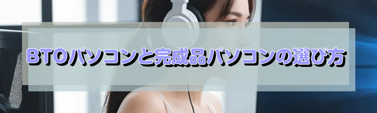 BTOパソコンと完成品パソコンの選び方