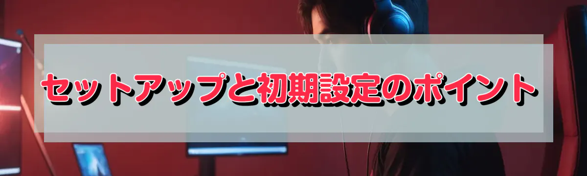 セットアップと初期設定のポイント