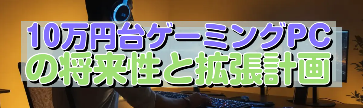 10万円台ゲーミングPCの将来性と拡張計画