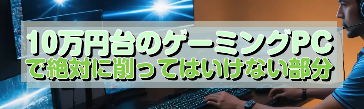 10万円台のゲーミングPCで絶対に削ってはいけない部分