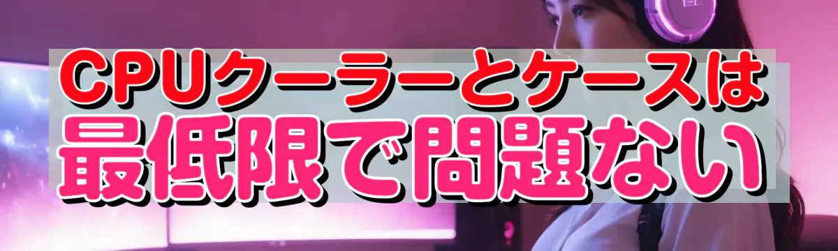 CPUクーラーとケースは最低限で問題ない