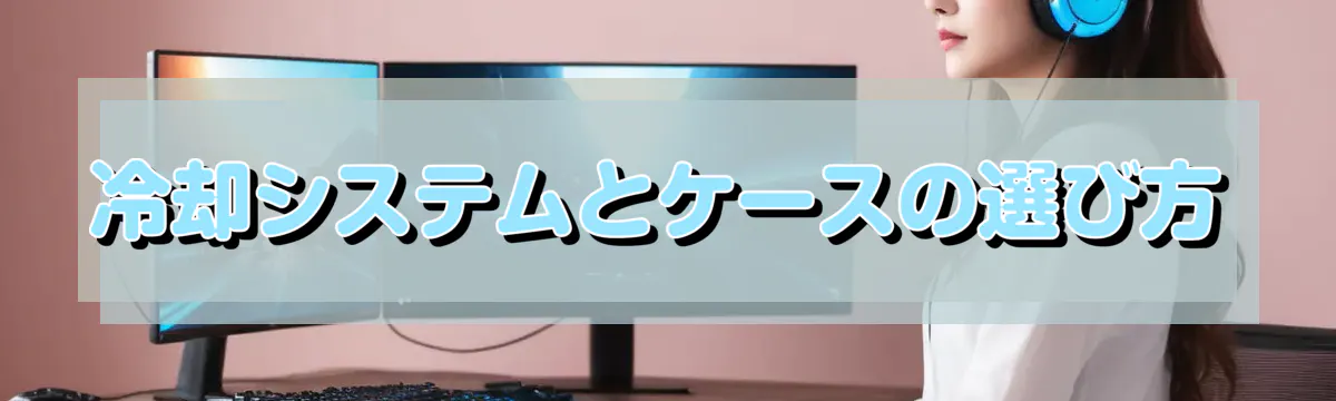 冷却システムとケースの選び方