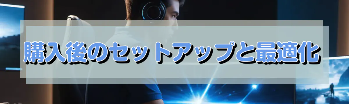 購入後のセットアップと最適化