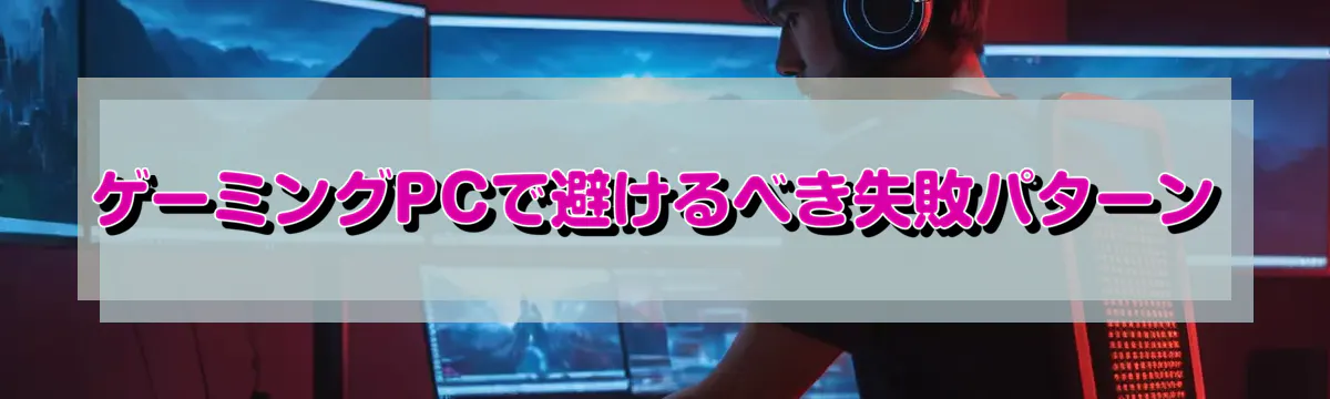 ゲーミングPCで避けるべき失敗パターン