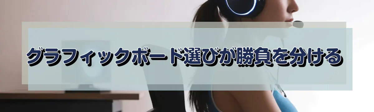 グラフィックボード選びが勝負を分ける