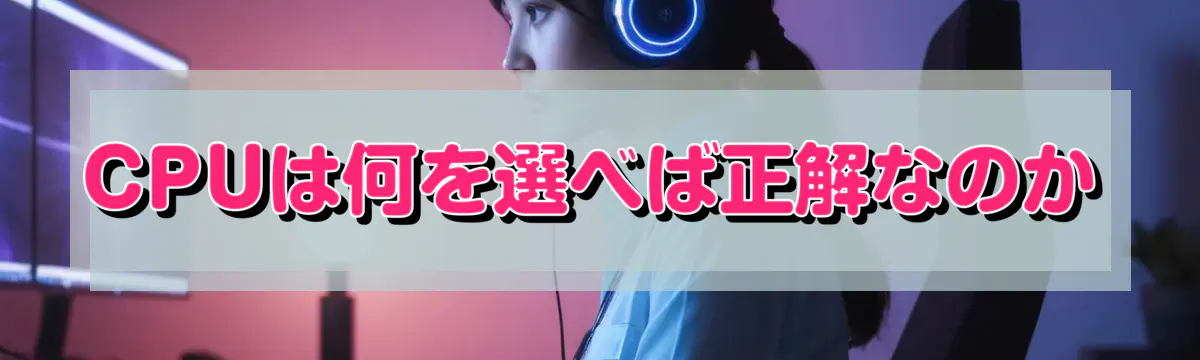 CPUは何を選べば正解なのか
