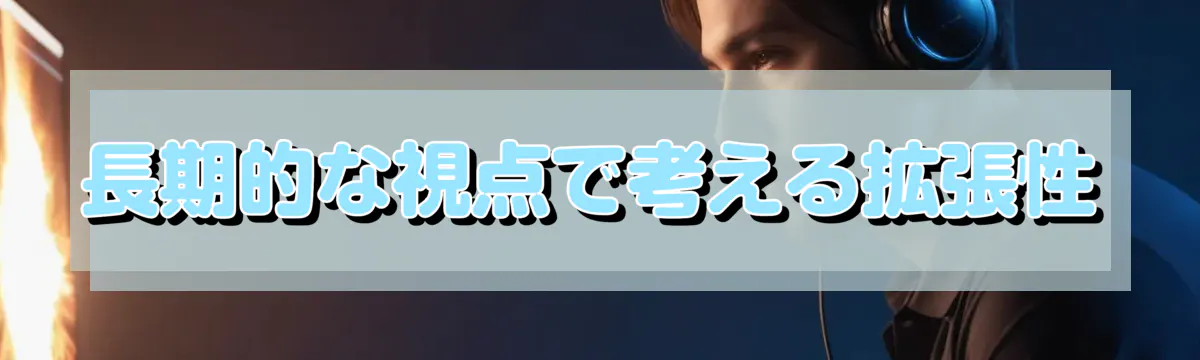 長期的な視点で考える拡張性